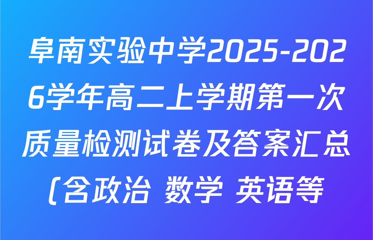 阜南实验中学2025-2026学年高二上学期第一次质量检测试卷及答案汇总(含政治 数学 英语等) 阜南实验中学2025-2026学年高二上学期第一次质量检测试卷及答案汇总(含政治 数学 英语等)